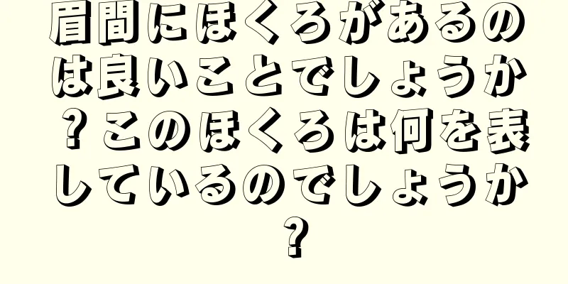 眉間にほくろがあるのは良いことでしょうか？このほくろは何を表しているのでしょうか？