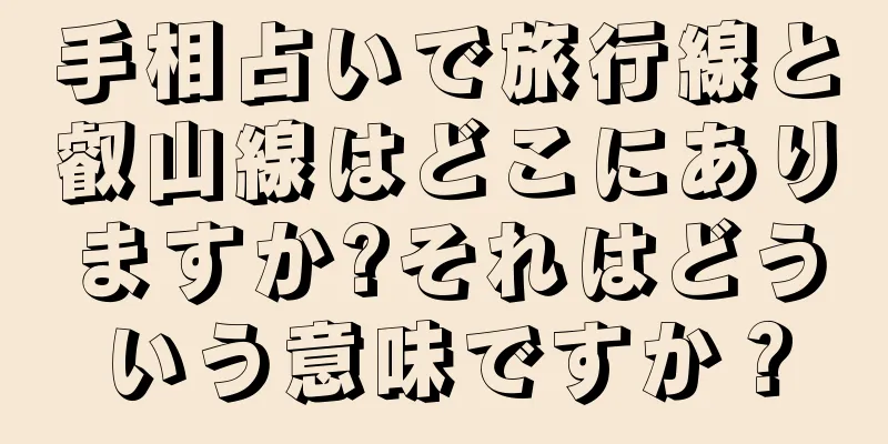 手相占いで旅行線と叡山線はどこにありますか?それはどういう意味ですか？