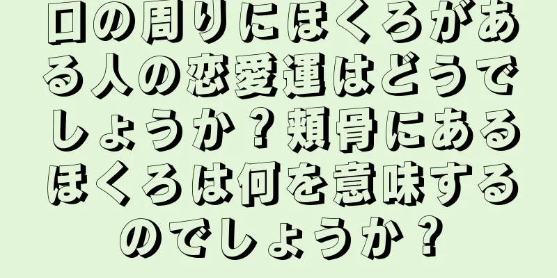 口の周りにほくろがある人の恋愛運はどうでしょうか？頬骨にあるほくろは何を意味するのでしょうか？