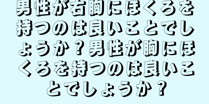 男性が右胸にほくろを持つのは良いことでしょうか？男性が胸にほくろを持つのは良いことでしょうか？