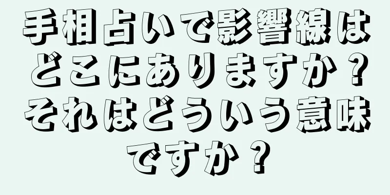 手相占いで影響線はどこにありますか？それはどういう意味ですか？