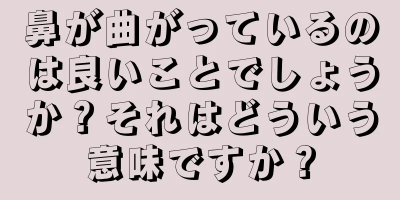 鼻が曲がっているのは良いことでしょうか？それはどういう意味ですか？