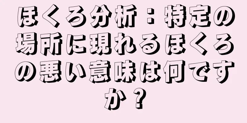 ほくろ分析：特定の場所に現れるほくろの悪い意味は何ですか？