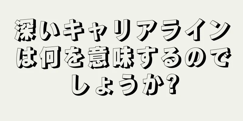 深いキャリアラインは何を意味するのでしょうか?