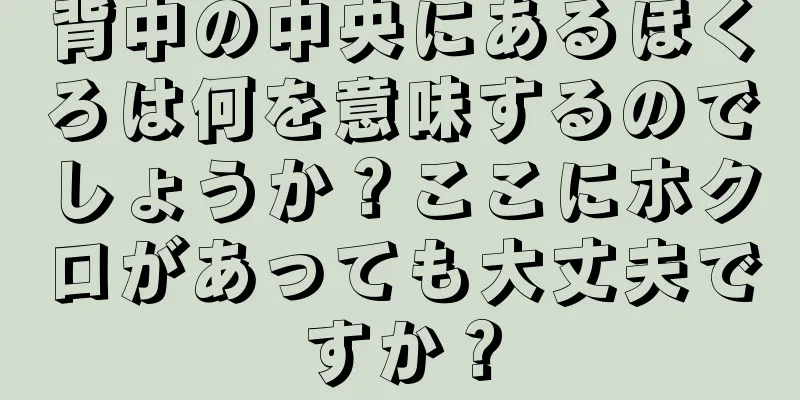 背中の中央にあるほくろは何を意味するのでしょうか？ここにホクロがあっても大丈夫ですか？