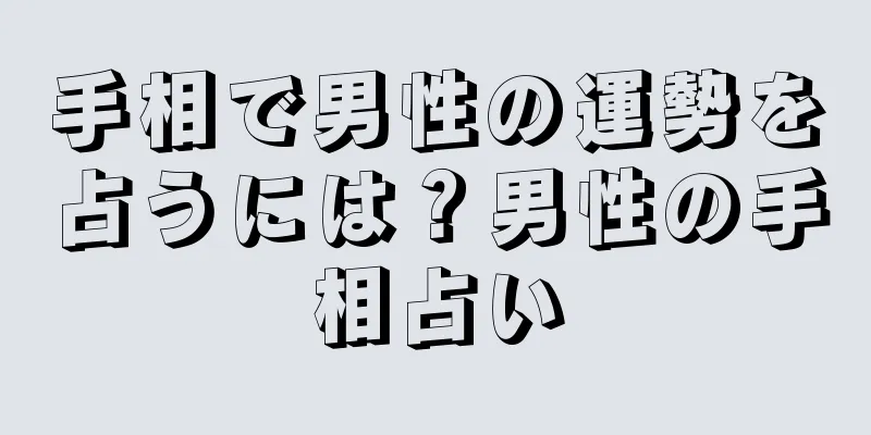 手相で男性の運勢を占うには？男性の手相占い