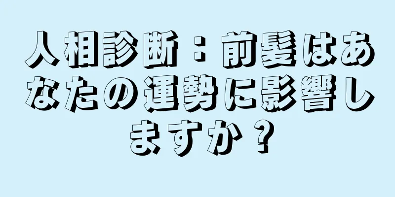 人相診断：前髪はあなたの運勢に影響しますか？