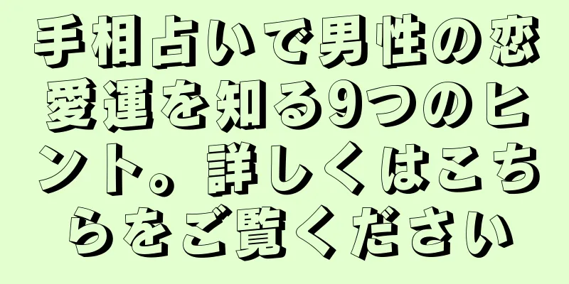 手相占いで男性の恋愛運を知る9つのヒント。詳しくはこちらをご覧ください