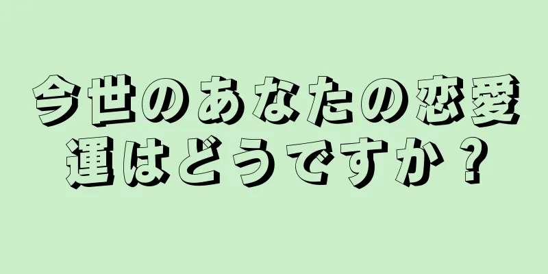 今世のあなたの恋愛運はどうですか？