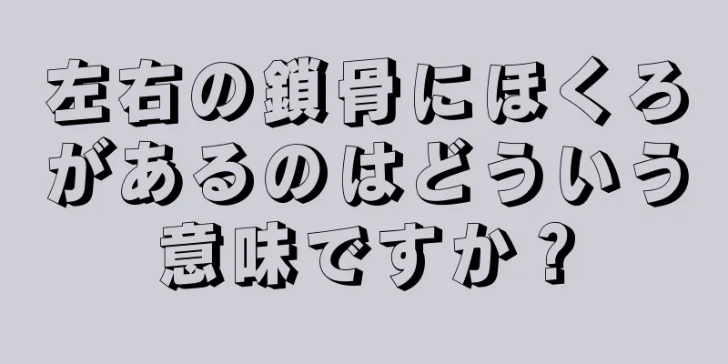 左右の鎖骨にほくろがあるのはどういう意味ですか？