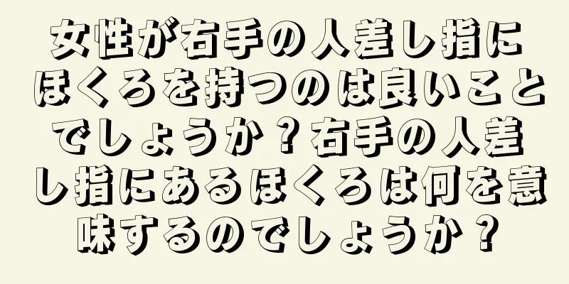 女性が右手の人差し指にほくろを持つのは良いことでしょうか？右手の人差し指にあるほくろは何を意味するのでしょうか？