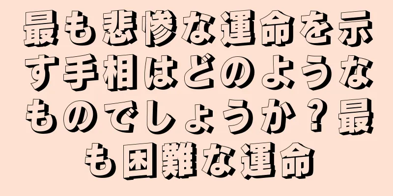 最も悲惨な運命を示す手相はどのようなものでしょうか？最も困難な運命