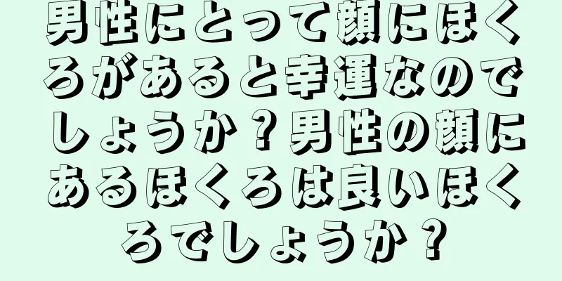 男性にとって顔にほくろがあると幸運なのでしょうか？男性の顔にあるほくろは良いほくろでしょうか？