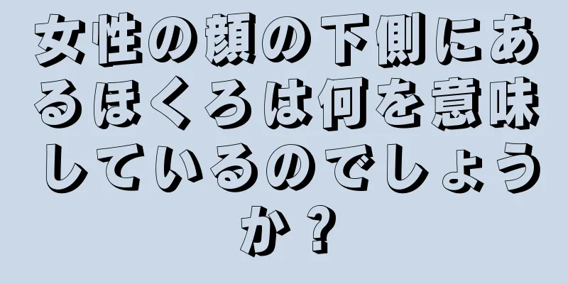 女性の顔の下側にあるほくろは何を意味しているのでしょうか？