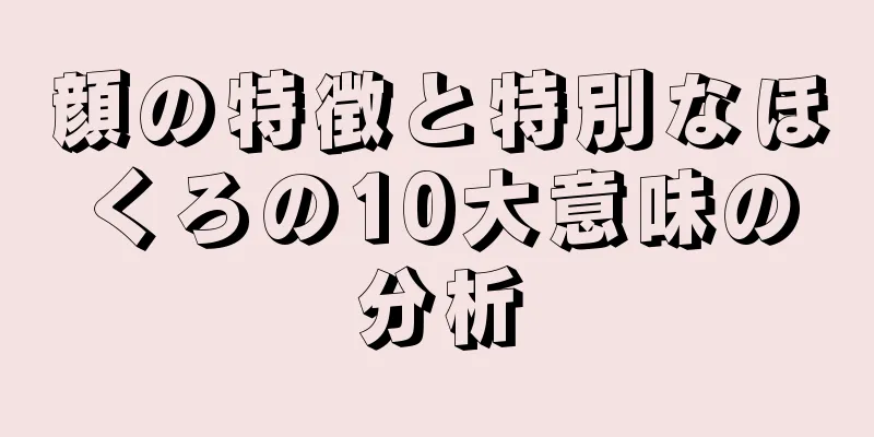 顔の特徴と特別なほくろの10大意味の分析