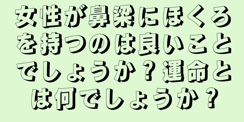 女性が鼻梁にほくろを持つのは良いことでしょうか？運命とは何でしょうか？