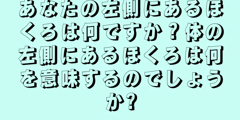 あなたの左側にあるほくろは何ですか？体の左側にあるほくろは何を意味するのでしょうか?