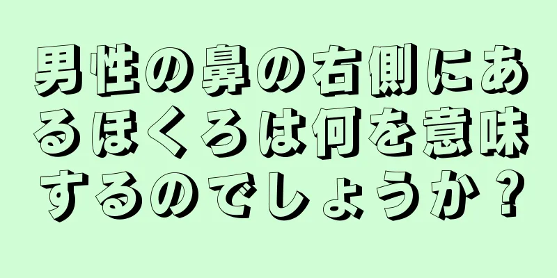 男性の鼻の右側にあるほくろは何を意味するのでしょうか？