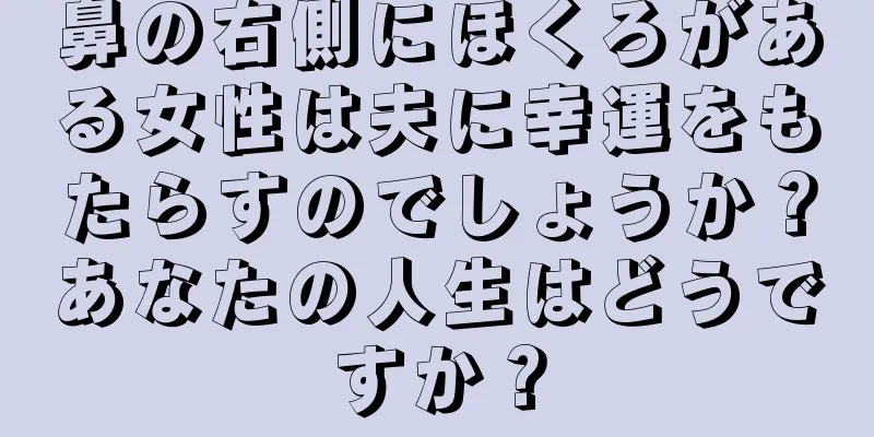 鼻の右側にほくろがある女性は夫に幸運をもたらすのでしょうか？あなたの人生はどうですか？