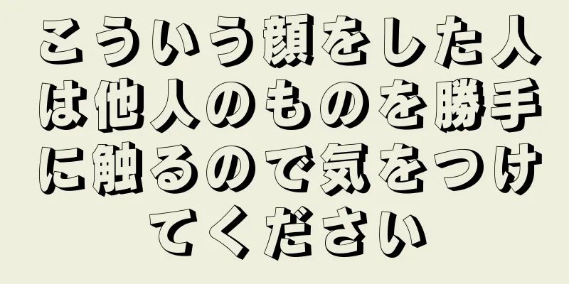 こういう顔をした人は他人のものを勝手に触るので気をつけてください