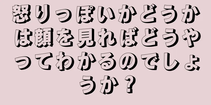 怒りっぽいかどうかは顔を見ればどうやってわかるのでしょうか？