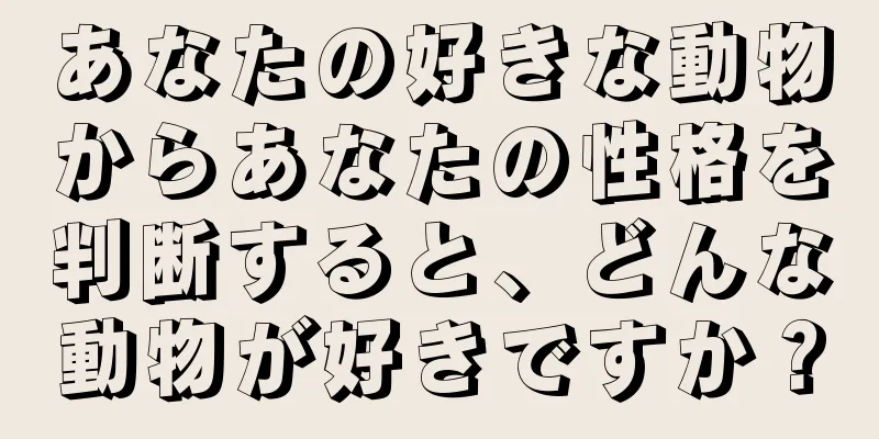 あなたの好きな動物からあなたの性格を判断すると、どんな動物が好きですか？