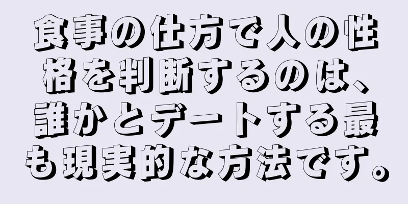 食事の仕方で人の性格を判断するのは、誰かとデートする最も現実的な方法です。