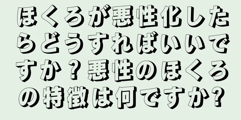 ほくろが悪性化したらどうすればいいですか？悪性のほくろの特徴は何ですか?