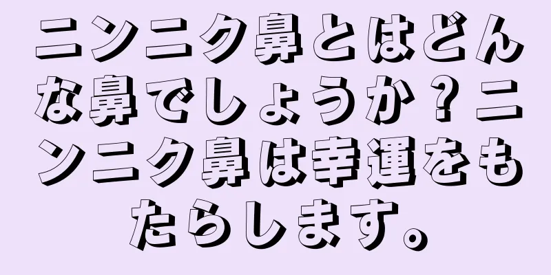 ニンニク鼻とはどんな鼻でしょうか？ニンニク鼻は幸運をもたらします。