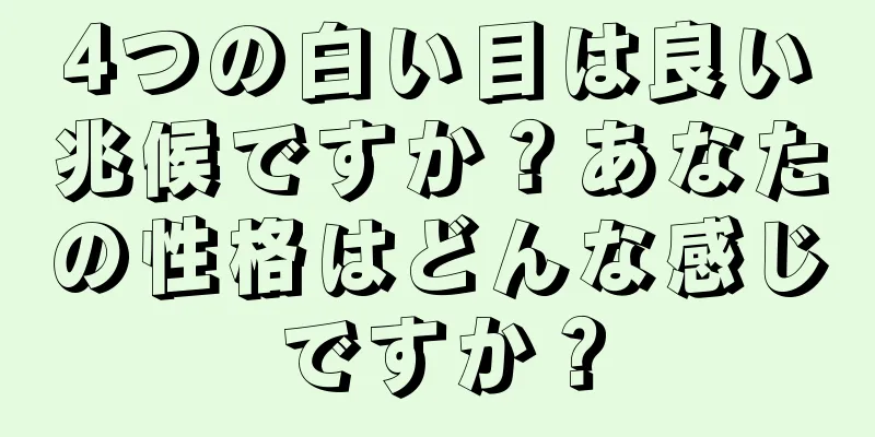 4つの白い目は良い兆候ですか？あなたの性格はどんな感じですか？