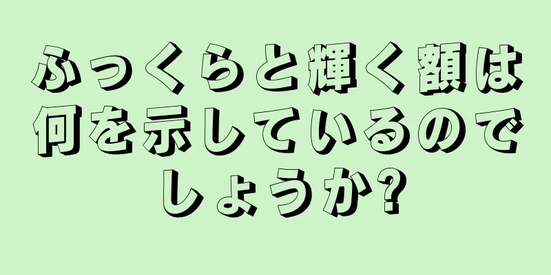 ふっくらと輝く額は何を示しているのでしょうか?