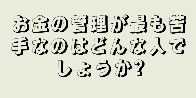 お金の管理が最も苦手なのはどんな人でしょうか?