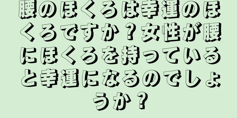 腰のほくろは幸運のほくろですか？女性が腰にほくろを持っていると幸運になるのでしょうか？