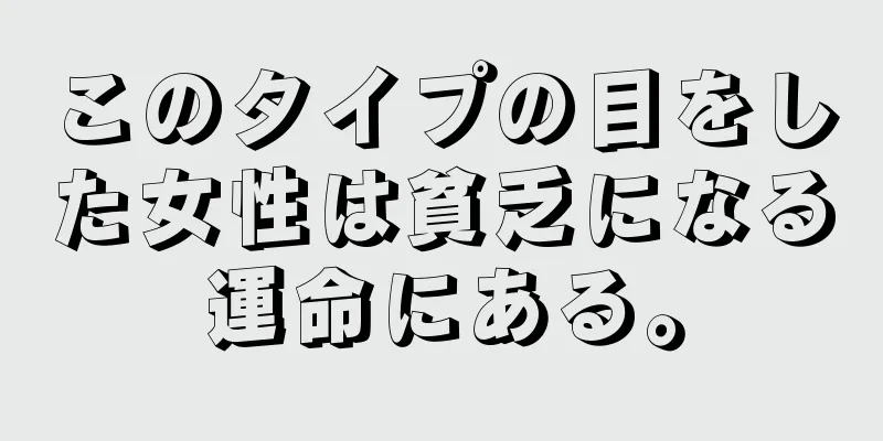 このタイプの目をした女性は貧乏になる運命にある。