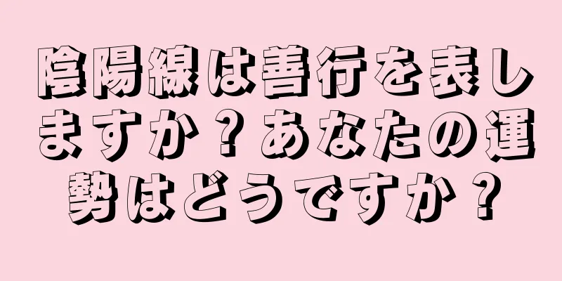 陰陽線は善行を表しますか？あなたの運勢はどうですか？