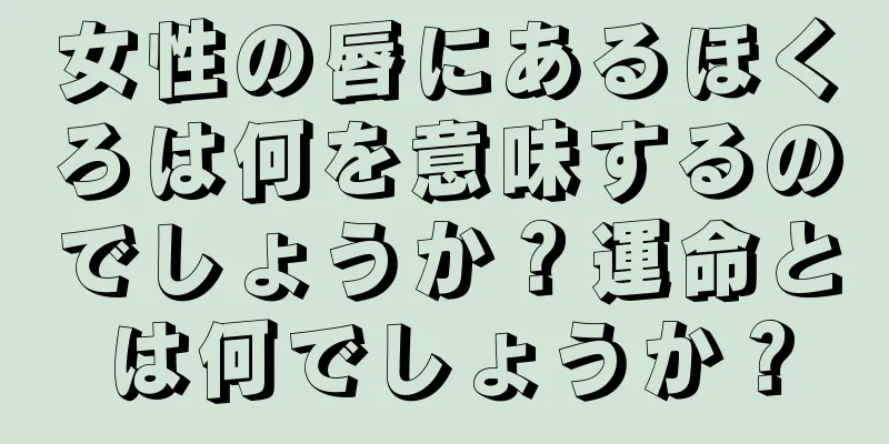 女性の唇にあるほくろは何を意味するのでしょうか？運命とは何でしょうか？