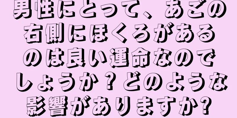 男性にとって、あごの右側にほくろがあるのは良い運命なのでしょうか？どのような影響がありますか?