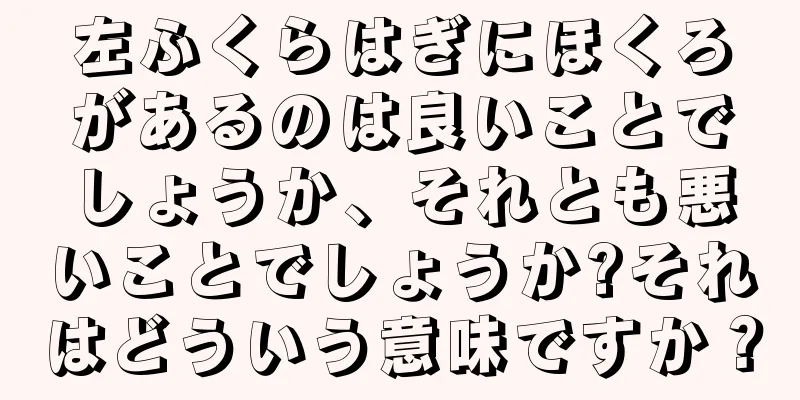 左ふくらはぎにほくろがあるのは良いことでしょうか、それとも悪いことでしょうか?それはどういう意味ですか？