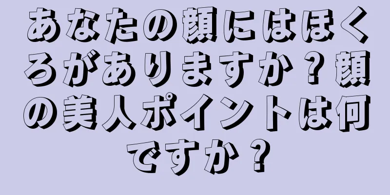 あなたの顔にはほくろがありますか？顔の美人ポイントは何ですか？