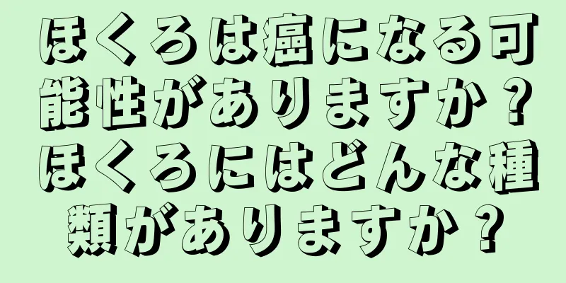 ほくろは癌になる可能性がありますか？ほくろにはどんな種類がありますか？