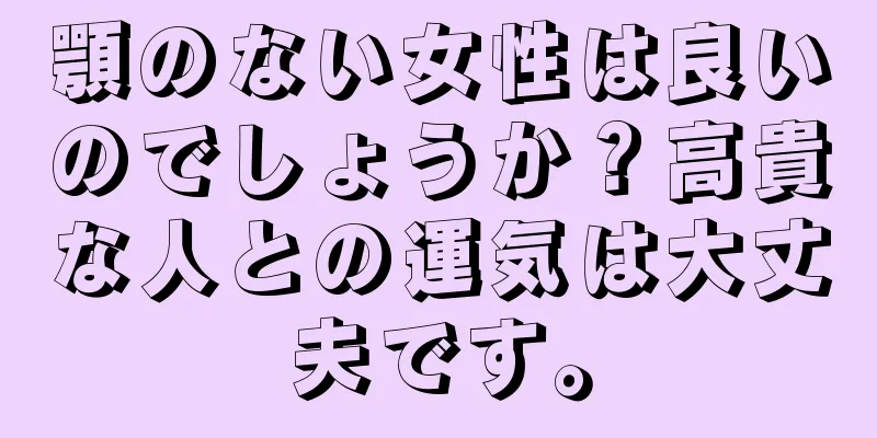 顎のない女性は良いのでしょうか？高貴な人との運気は大丈夫です。