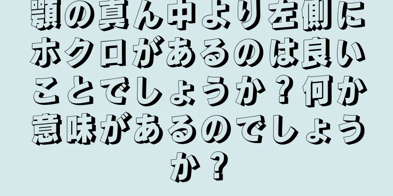 顎の真ん中より左側にホクロがあるのは良いことでしょうか？何か意味があるのでしょうか？