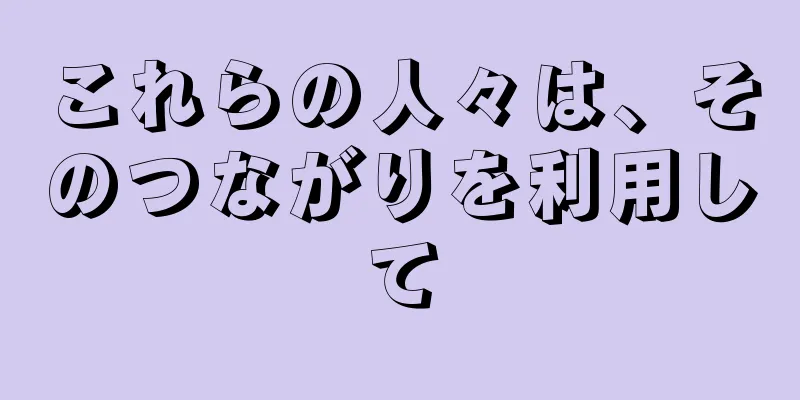 これらの人々は、そのつながりを利用して