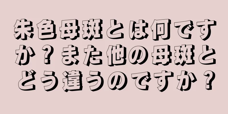 朱色母斑とは何ですか？また他の母斑とどう違うのですか？