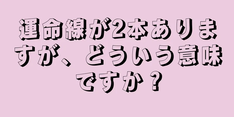 運命線が2本ありますが、どういう意味ですか？