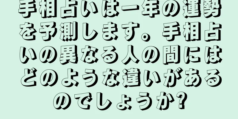 手相占いは一年の運勢を予測します。手相占いの異なる人の間にはどのような違いがあるのでしょうか?