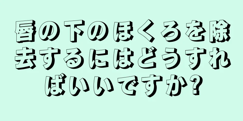 唇の下のほくろを除去するにはどうすればいいですか?