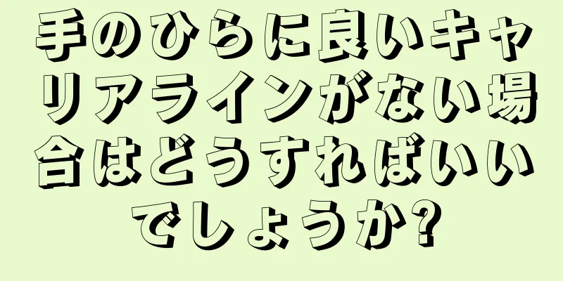 手のひらに良いキャリアラインがない場合はどうすればいいでしょうか?