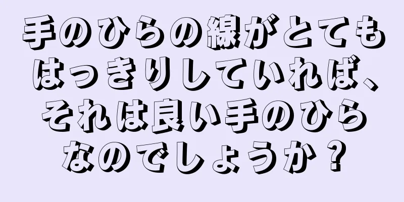 手のひらの線がとてもはっきりしていれば、それは良い手のひらなのでしょうか？