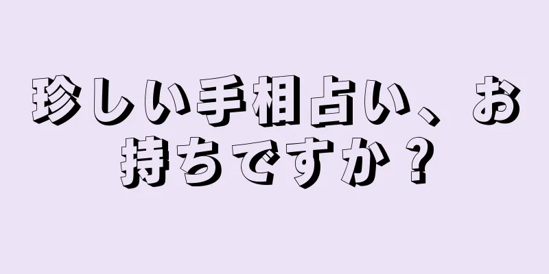 珍しい手相占い、お持ちですか？